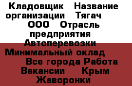 Кладовщик › Название организации ­ Тягач 2001, ООО › Отрасль предприятия ­ Автоперевозки › Минимальный оклад ­ 25 000 - Все города Работа » Вакансии   . Крым,Жаворонки